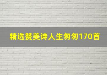 精选赞美诗人生匆匆170首