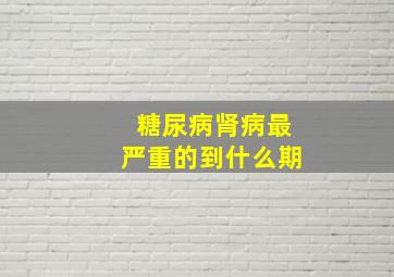 糖尿病肾病最严重的到什么期