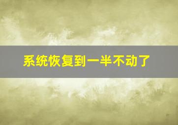 系统恢复到一半不动了