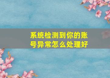 系统检测到你的账号异常怎么处理好