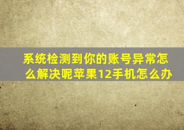 系统检测到你的账号异常怎么解决呢苹果12手机怎么办