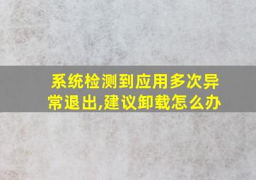 系统检测到应用多次异常退出,建议卸载怎么办