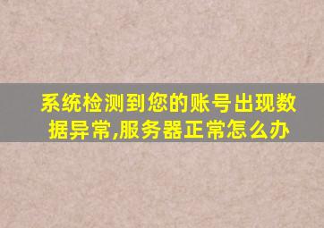 系统检测到您的账号出现数据异常,服务器正常怎么办