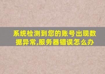 系统检测到您的账号出现数据异常,服务器错误怎么办