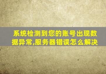 系统检测到您的账号出现数据异常,服务器错误怎么解决