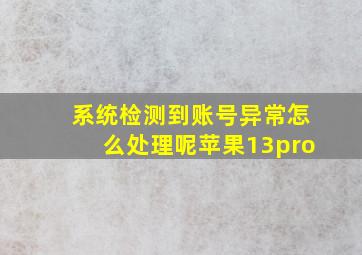 系统检测到账号异常怎么处理呢苹果13pro