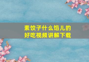 素饺子什么馅儿的好吃视频讲解下载