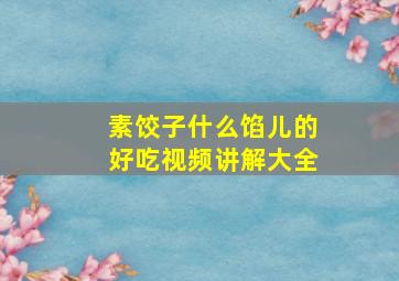 素饺子什么馅儿的好吃视频讲解大全