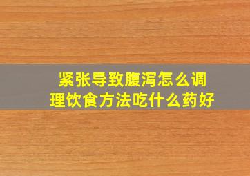 紧张导致腹泻怎么调理饮食方法吃什么药好