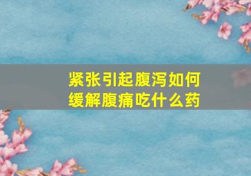 紧张引起腹泻如何缓解腹痛吃什么药