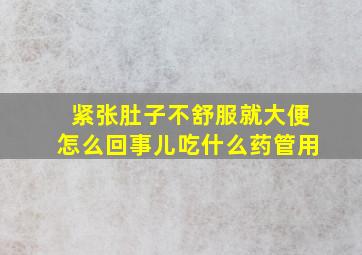 紧张肚子不舒服就大便怎么回事儿吃什么药管用