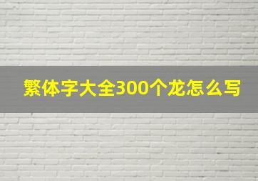 繁体字大全300个龙怎么写