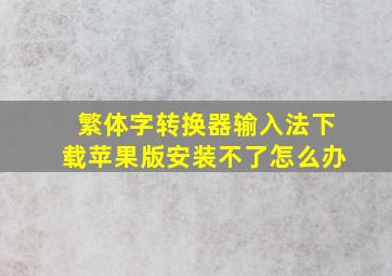 繁体字转换器输入法下载苹果版安装不了怎么办