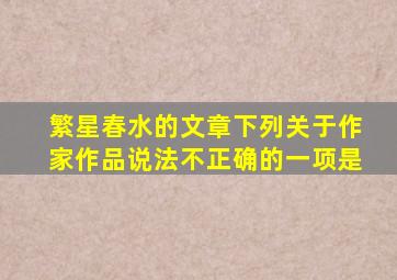 繁星春水的文章下列关于作家作品说法不正确的一项是