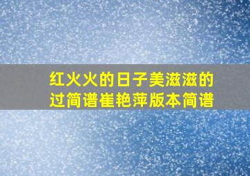 红火火的日子美滋滋的过简谱崔艳萍版本简谱