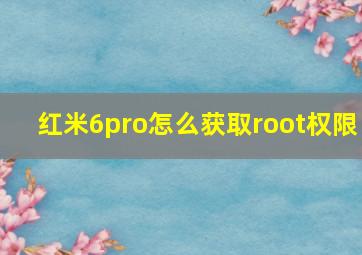 红米6pro怎么获取root权限