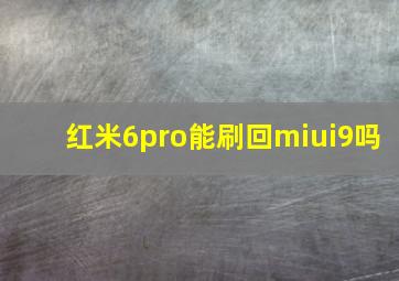 红米6pro能刷回miui9吗