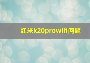 红米k20prowifi问题