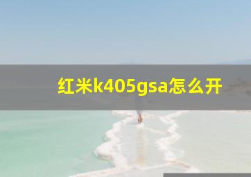 红米k405gsa怎么开