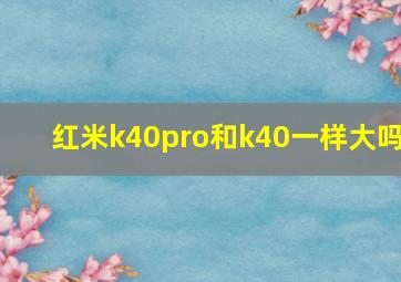 红米k40pro和k40一样大吗