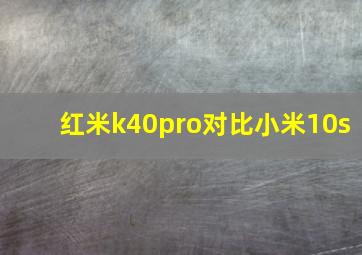 红米k40pro对比小米10s