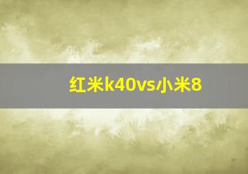 红米k40vs小米8