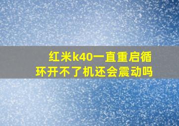 红米k40一直重启循环开不了机还会震动吗