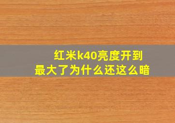 红米k40亮度开到最大了为什么还这么暗