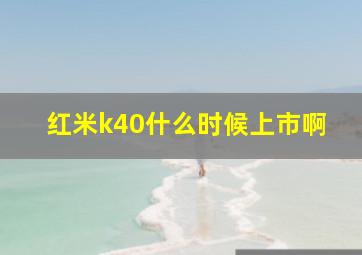 红米k40什么时候上市啊