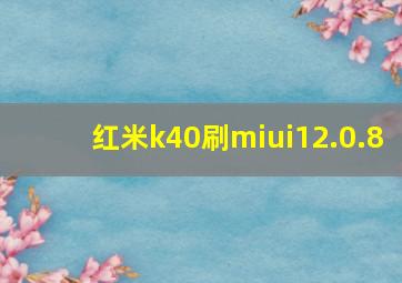 红米k40刷miui12.0.8