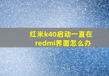 红米k40启动一直在redmi界面怎么办