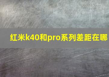 红米k40和pro系列差距在哪