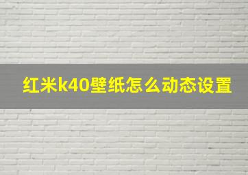 红米k40壁纸怎么动态设置