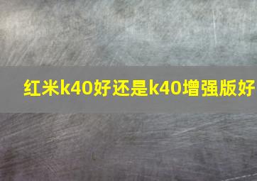 红米k40好还是k40增强版好