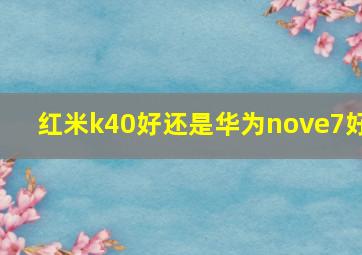 红米k40好还是华为nove7好