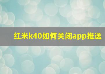 红米k40如何关闭app推送