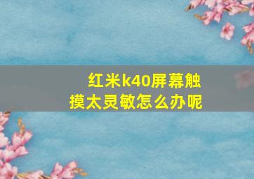 红米k40屏幕触摸太灵敏怎么办呢