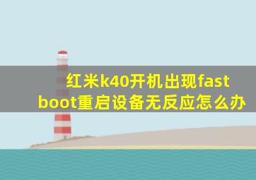 红米k40开机出现fastboot重启设备无反应怎么办