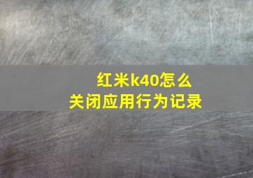 红米k40怎么关闭应用行为记录