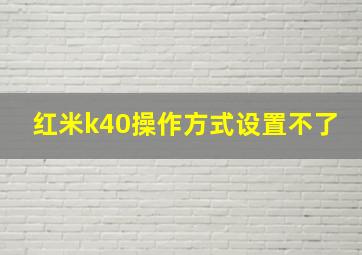 红米k40操作方式设置不了