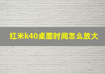 红米k40桌面时间怎么放大