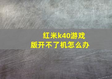 红米k40游戏版开不了机怎么办