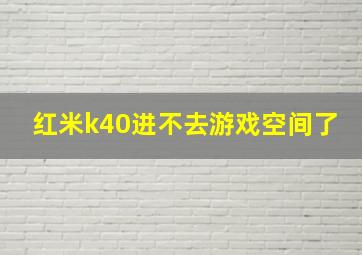 红米k40进不去游戏空间了