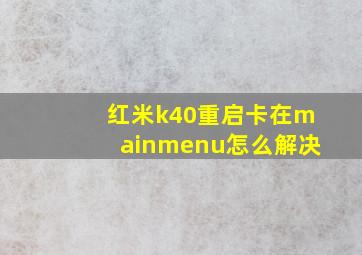 红米k40重启卡在mainmenu怎么解决