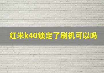 红米k40锁定了刷机可以吗