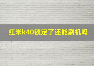 红米k40锁定了还能刷机吗