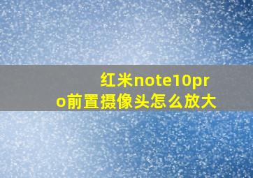 红米note10pro前置摄像头怎么放大