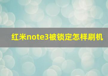 红米note3被锁定怎样刷机