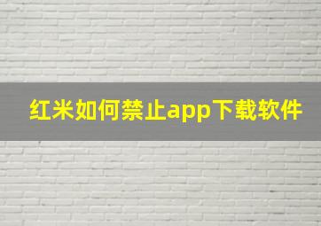 红米如何禁止app下载软件