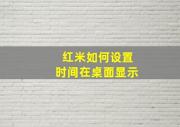 红米如何设置时间在桌面显示